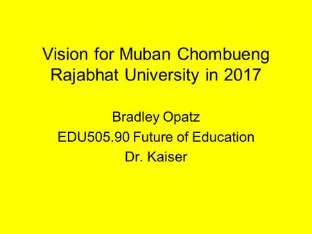 Vision for Muban Chombueng Rajabhat University in 2017 Bradley Opatz EDU505.90 Future of Education Dr. Kaiser.