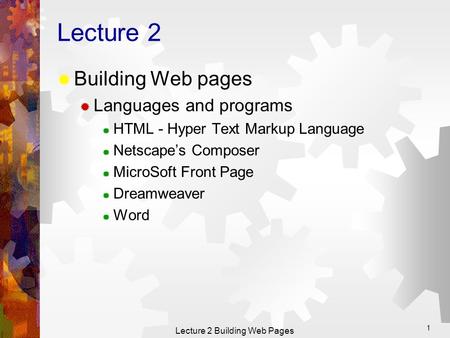 Lecture 2 Building Web Pages 1 Lecture 2  Building Web pages  Languages and programs  HTML - Hyper Text Markup Language  Netscape’s Composer  MicroSoft.