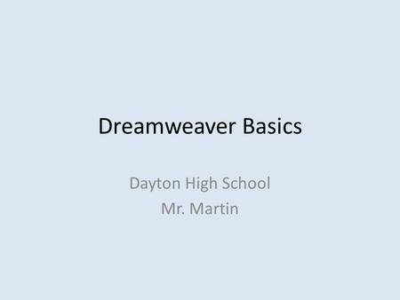 Dreamweaver Basics Dayton High School Mr. Martin.