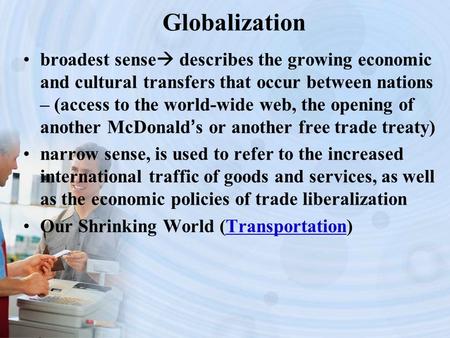 Globalization broadest sense  describes the growing economic and cultural transfers that occur between nations – (access to the world-wide web, the opening.