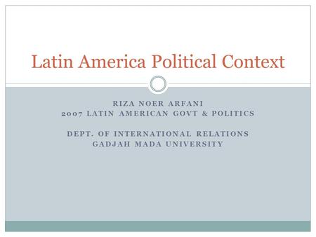 RIZA NOER ARFANI 2007 LATIN AMERICAN GOVT & POLITICS DEPT. OF INTERNATIONAL RELATIONS GADJAH MADA UNIVERSITY Latin America Political Context.