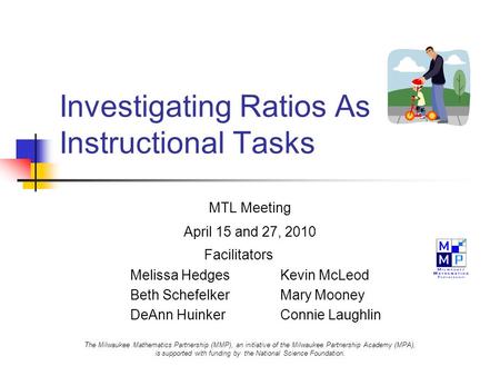 Investigating Ratios As Instructional Tasks MTL Meeting April 15 and 27, 2010 Facilitators Melissa HedgesKevin McLeod Beth SchefelkerMary Mooney DeAnn.