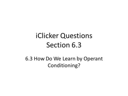 IClicker Questions Section 6.3 6.3 How Do We Learn by Operant Conditioning?