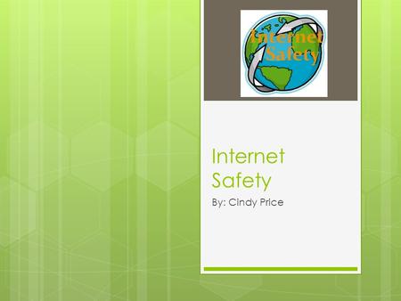 Internet Safety By: Cindy Price. Internet Safety Education 1. Understand Internet Practices 2. Understand the Dangers 3. Understand the Law 4. Raise Awareness.