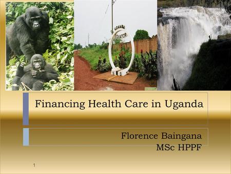 Financing Health Care in Uganda Florence Baingana MSc HPPF 1.