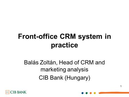 1 Front-office CRM system in practice Balás Zoltán, Head of CRM and marketing analysis CIB Bank (Hungary)