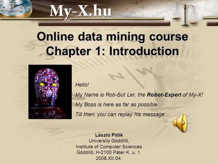 1 Online data mining course Chapter 1: Introduction László Pitlik University Gödöllő, Institute of Computer Sciences Gödöllő, H-2100 Páter K. u. 1. 2008.XII.04.