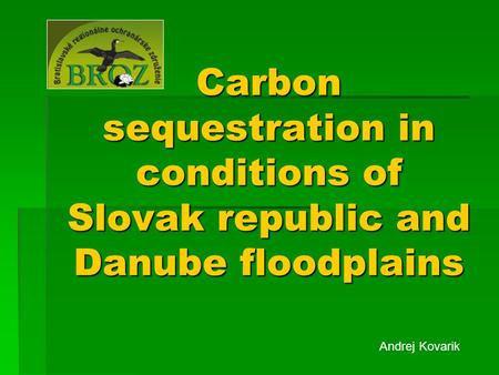 Carbon sequestration in conditions of Slovak republic and Danube floodplains Andrej Kovarik.