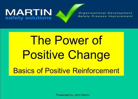 1 The Power of Positive Change Basics of Positive Reinforcement Presented by John Martin.