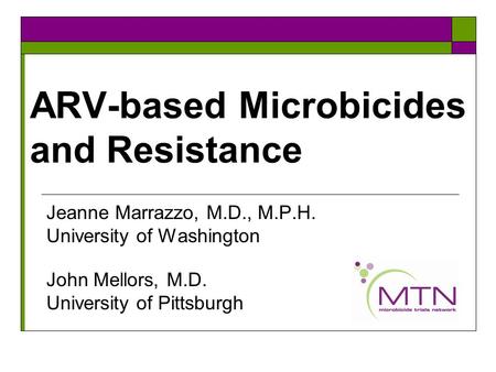 ARV-based Microbicides and Resistance Jeanne Marrazzo, M.D., M.P.H. University of Washington John Mellors, M.D. University of Pittsburgh.