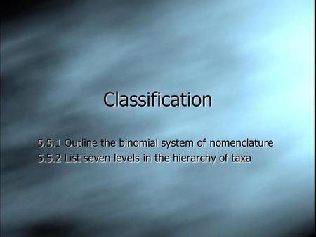 Classification 5.5.1 Outline the binomial system of nomenclature 5.5.2 List seven levels in the hierarchy of taxa 5.5.1 Outline the binomial system of.