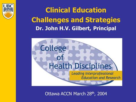 Clinical Education Challenges and Strategies Dr. John H.V. Gilbert, Principal Ottawa ACCN March 28 th, 2004.