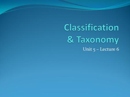 Unit 5 – Lecture 6. Taxonomy Taxonomy – the branch of bio that studies classification classification – grouping and naming of things based on similar.