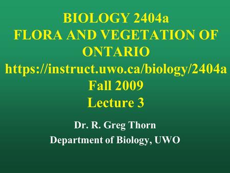 BIOLOGY 2404a FLORA AND VEGETATION OF ONTARIO https://instruct.uwo.ca/biology/2404a Fall 2009 Lecture 3 Dr. R. Greg Thorn Department of Biology, UWO.