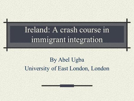 Ireland: A crash course in immigrant integration By Abel Ugba University of East London, London.