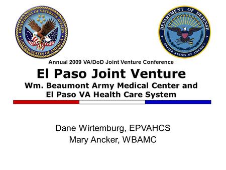 Annual 2009 VA/DoD Joint Venture Conference El Paso Joint Venture Wm. Beaumont Army Medical Center and El Paso VA Health Care System Dane Wirtemburg, EPVAHCS.