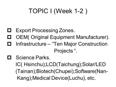 TOPIC I (Week 1-2 )  Export Processing Zones.  OEM( Original Equipment Manufacturer).  Infrastructure – “Ten Major Construction Projects “.  Science.