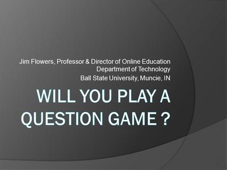 Jim Flowers, Professor & Director of Online Education Department of Technology Ball State University, Muncie, IN.