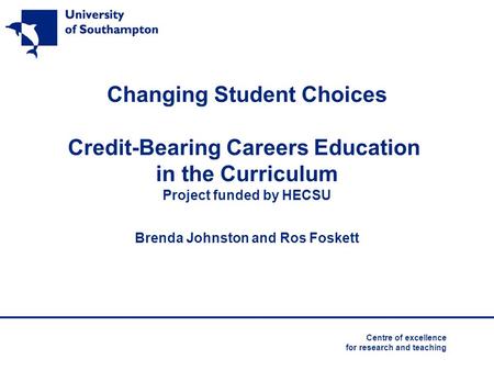 Centre of excellence for research and teaching Changing Student Choices Credit-Bearing Careers Education in the Curriculum Project funded by HECSU Brenda.