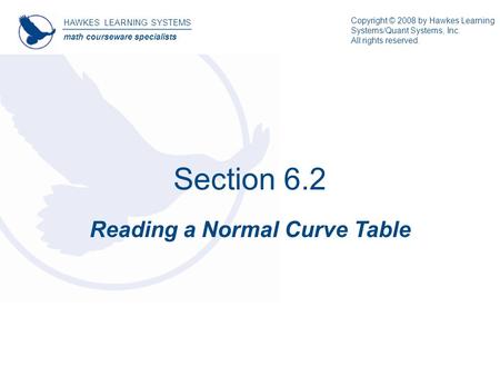 Section 6.2 Reading a Normal Curve Table HAWKES LEARNING SYSTEMS math courseware specialists Copyright © 2008 by Hawkes Learning Systems/Quant Systems,