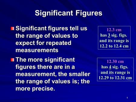 1 Significant Figures Significant figures tell us the range of values to expect for repeated measurements The more significant figures there are in a measurement,