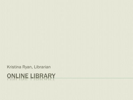 Kristina Ryan, Librarian. The Online Library is accessed through Moodle. After you log in, and before you select a course, the library link is on the.