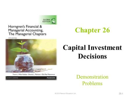 Chapter 26 Capital Investment Decisions Demonstration Problems © 2016 Pearson Education, Ltd. 26-1.