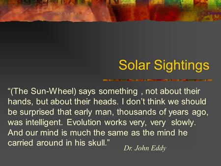 Solar Sightings “(The Sun-Wheel) says something, not about their hands, but about their heads. I don’t think we should be surprised that early man, thousands.