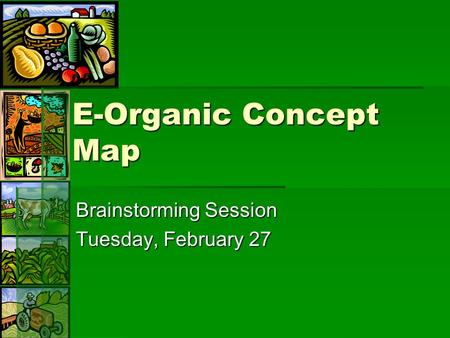 E-Organic Concept Map Brainstorming Session Tuesday, February 27.