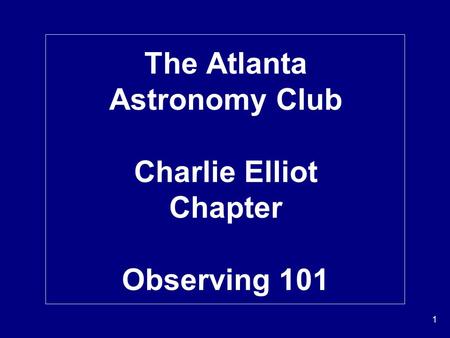 1 The Atlanta Astronomy Club Charlie Elliot Chapter Observing 101.