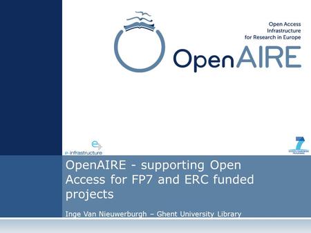 OpenAIRE - supporting Open Access for FP7 and ERC funded projects Inge Van Nieuwerburgh – Ghent University Library.