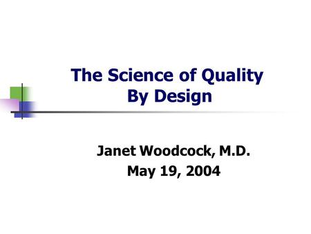 The Science of Quality By Design Janet Woodcock, M.D. May 19, 2004.