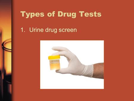 Types of Drug Tests 1.Urine drug screen. Types of Drug Tests 2.Hair drug screen.