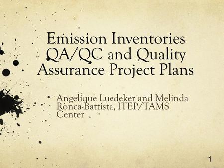 1 Emission Inventories QA/QC and Quality Assurance Project Plans Angelique Luedeker and Melinda Ronca-Battista, ITEP/TAMS Center.