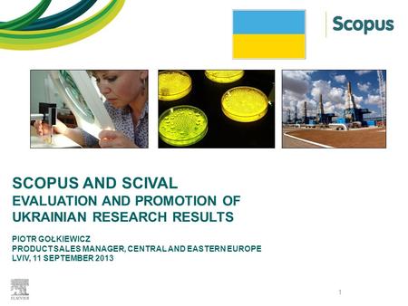 SCOPUS AND SCIVAL EVALUATION AND PROMOTION OF UKRAINIAN RESEARCH RESULTS PIOTR GOŁKIEWICZ PRODUCT SALES MANAGER, CENTRAL AND EASTERN EUROPE LVIV, 11 SEPTEMBER.