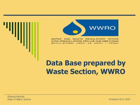 Shpresa Kastrati, Head of Waste Section Prishtinë 18.01.2007 Data Base prepared by Waste Section, WWRO.