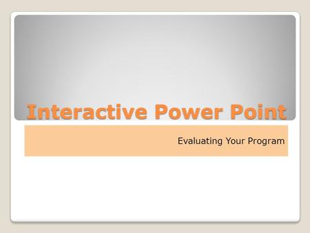 Interactive Power Point Evaluating Your Program. Evaluating your Program First – Review the Steps Step 1 ◦State overall objectives Step 2 ◦State desired.