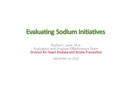 Evaluating Sodium Initiatives Rashon I. Lane, M.A. Evaluation and Program Effectiveness Team Division for Heart Disease and Stroke Prevention September.