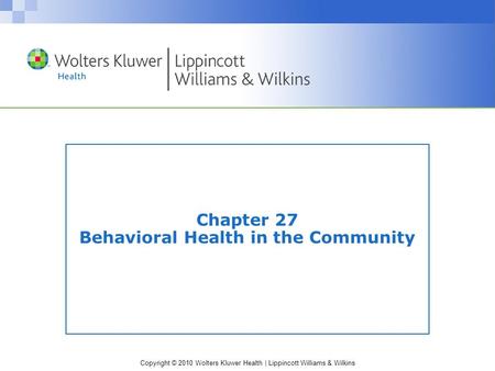 Copyright © 2010 Wolters Kluwer Health | Lippincott Williams & Wilkins Chapter 27 Behavioral Health in the Community.