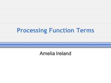 Processing Function Terms Amelia Ireland. Function Problems Function-process crossover  Function and process are not orthogonal  Functions appear in.