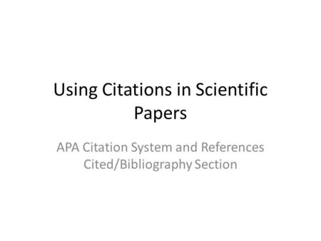 Using Citations in Scientific Papers APA Citation System and References Cited/Bibliography Section.