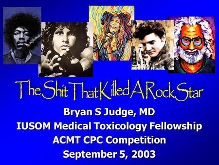 Bryan S Judge, MD IUSOM Medical Toxicology Fellowship ACMT CPC Competition September 5, 2003 Bryan S Judge, MD IUSOM Medical Toxicology Fellowship ACMT.