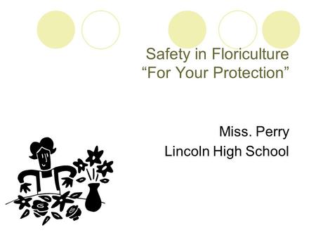 Safety in Floriculture “For Your Protection” Miss. Perry Lincoln High School.