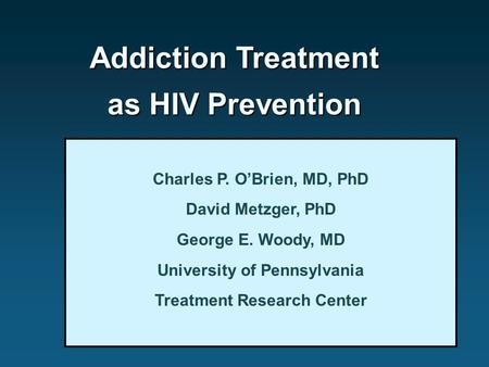 Addiction Treatment as HIV Prevention Charles P. O’Brien, MD, PhD David Metzger, PhD George E. Woody, MD University of Pennsylvania Treatment Research.