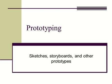 Prototyping Sketches, storyboards, and other prototypes.