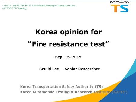 Korea opinion for “Fire resistance test” Sep. 15, 2015 Korea Transportation Safety Authority (TS) Korea Automobile Testing & Research Institute (KATRI)