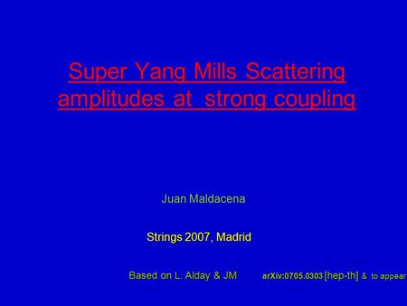 Super Yang Mills Scattering amplitudes at strong coupling Juan Maldacena Based on L. Alday & JM arXiv:0705.0303 [hep-th] & to appear Strings 2007, Madrid.