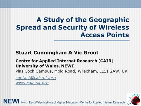 A Study of the Geographic Spread and Security of Wireless Access Points Stuart Cunningham & Vic Grout Centre for Applied Internet Research (CAIR) University.