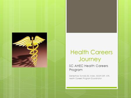 Health Careers Journey SC AHEC Health Careers Program Deneatrice Donald, BS, M.Ed., GCDF,CET, CFS, Health Careers Program Coordinator.