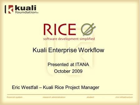 Kuali Enterprise Workflow Presented at ITANA October 2009 Eric Westfall – Kuali Rice Project Manager.